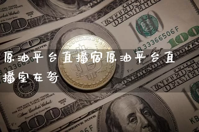 原油平台直播宿原油平台直播室在哿_https://www.erdeww.com_期货_第1张