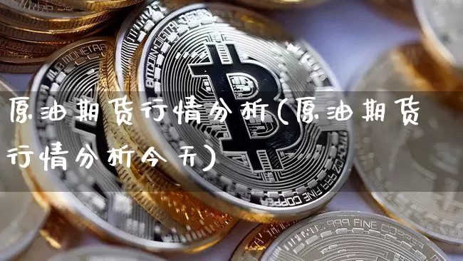 原油期货行情分析(原油期货行情分析今天)_https://www.erdeww.com_期货行情_第1张