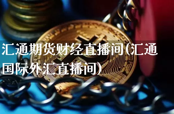 汇通期货财经直播间(汇通国际外汇直播间)_https://www.erdeww.com_期货走势_第1张