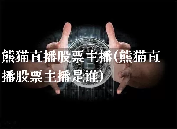 熊猫直播股票主播(熊猫直播股票主播是谁)_https://www.erdeww.com_期货资讯_第1张