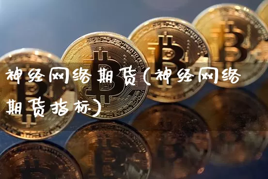 神经网络期货(神经网络期货指标)_https://www.erdeww.com_期货知识_第1张