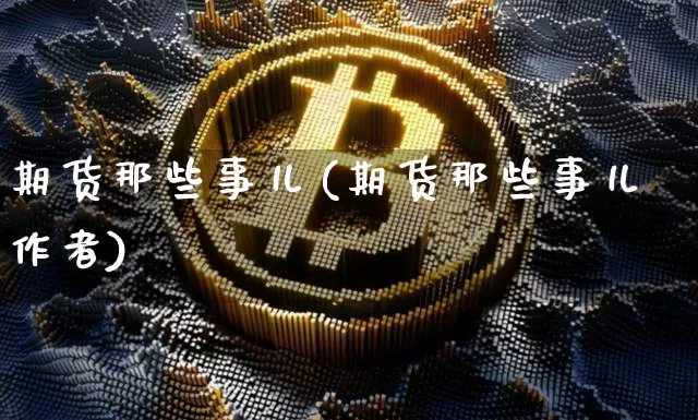 期货那些事儿(期货那些事儿作者)_https://www.erdeww.com_期货_第1张