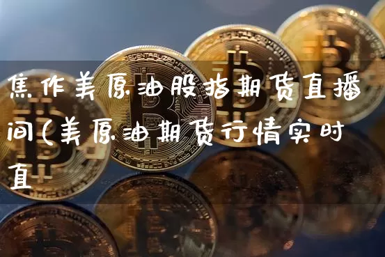 焦作美原油股指期货直播间(美原油期货行情实时直撿_https://www.erdeww.com_期货知识_第1张