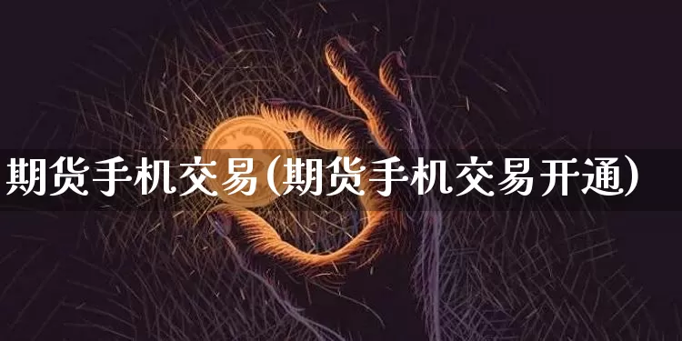 期货手机交易(期货手机交易开通)_https://www.erdeww.com_期货资讯_第1张