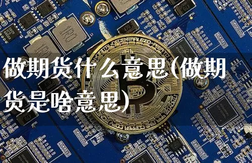 做期货什么意思(做期货是啥意思)_https://www.erdeww.com_期货资讯_第1张