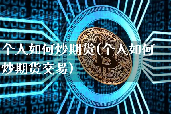 个人如何炒期货(个人如何炒期货交易)_https://www.erdeww.com_期货走势_第1张