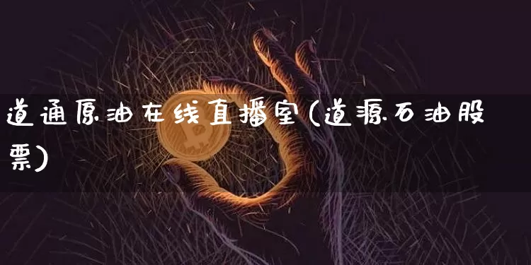 道通原油在线直播室(道源石油股票)_https://www.erdeww.com_期货_第1张