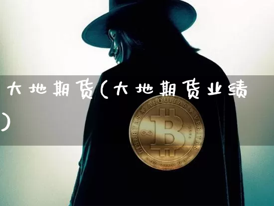 大地期货(大地期货业绩)_https://www.erdeww.com_期货行情_第1张