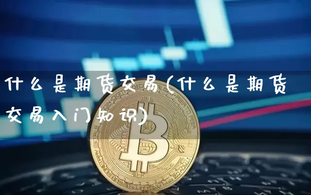 什么是期货交易(什么是期货交易入门知识)_https://www.erdeww.com_期货资讯_第1张