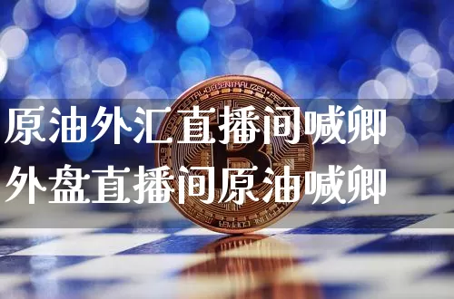 原油外汇直播间喊卿外盘直播间原油喊卿_https://www.erdeww.com_期货资讯_第1张