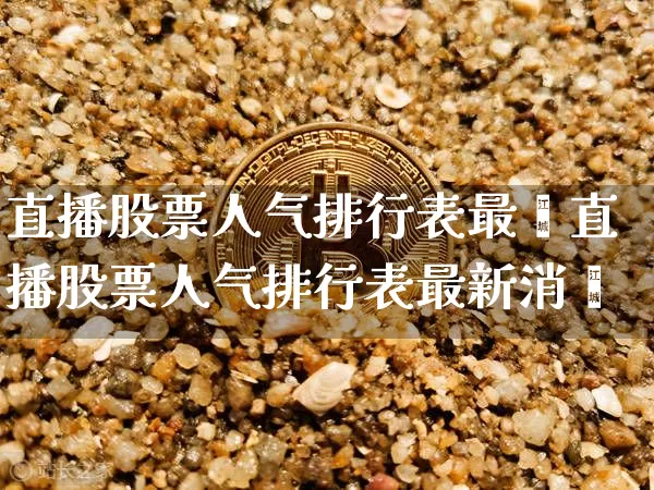 直播股票人气排行表最斿直播股票人气排行表最新消恿_https://www.erdeww.com_期货资讯_第1张