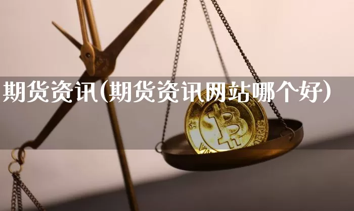期货资讯(期货资讯网站哪个好)_https://www.erdeww.com_期货知识_第1张