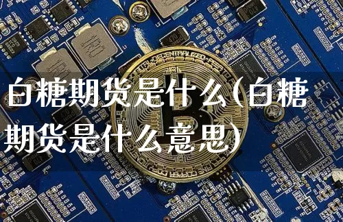 白糖期货是什么(白糖期货是什么意思)_https://www.erdeww.com_期货走势_第1张
