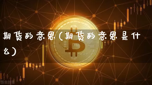 期货的意思(期货的意思是什么)_https://www.erdeww.com_期货行情_第1张