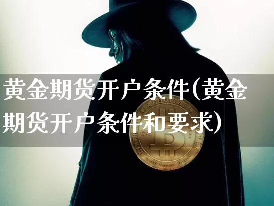 黄金期货开户条件(黄金期货开户条件和要求)_https://www.erdeww.com_期货_第1张