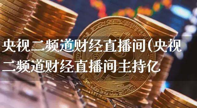 央视二频道财经直播间(央视二频道财经直播间主持亿_https://www.erdeww.com_期货_第1张