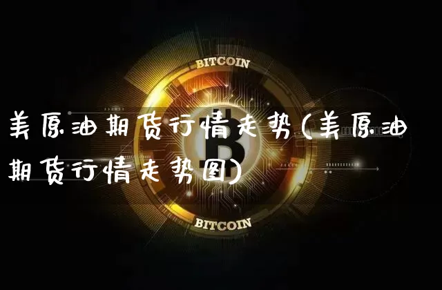 美原油期货行情走势(美原油期货行情走势图)_https://www.erdeww.com_期货资讯_第1张