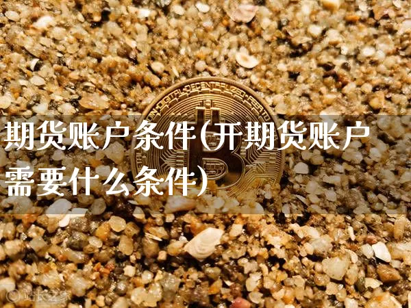 期货账户条件(开期货账户需要什么条件)_https://www.erdeww.com_期货资讯_第1张