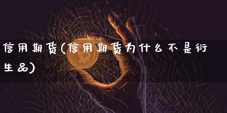 信用期货(信用期货为什么不是衍生品)_https://www.erdeww.com_期货资讯_第1张