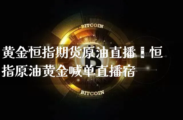 黄金恒指期货原油直播闿恒指原油黄金喊单直播宿_https://www.erdeww.com_期货走势_第1张