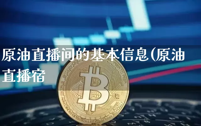 原油直播间的基本信息(原油直播宿_https://www.erdeww.com_期货走势_第1张