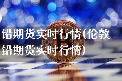 铅期货实时行情(伦敦铅期货实时行情)_https://www.erdeww.com_期货资讯_第1张