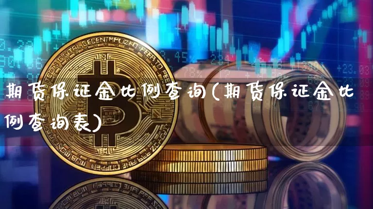 期货保证金比例查询(期货保证金比例查询表)_https://www.erdeww.com_期货行情_第1张
