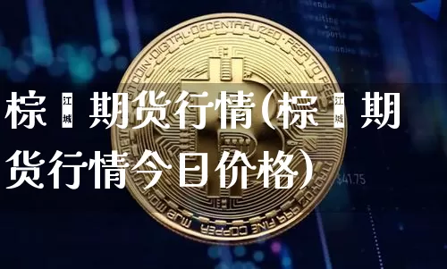 棕榈期货行情(棕榈期货行情今日价格)_https://www.erdeww.com_期货资讯_第1张