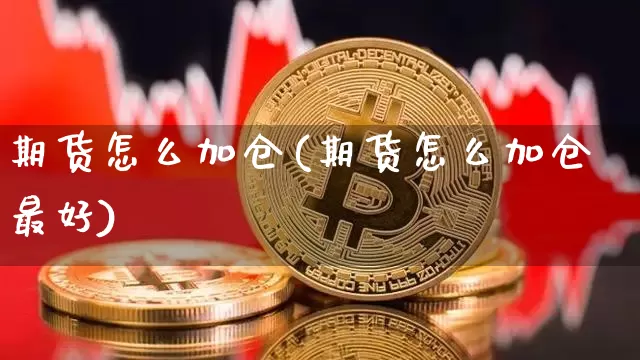 期货怎么加仓(期货怎么加仓最好)_https://www.erdeww.com_期货资讯_第1张
