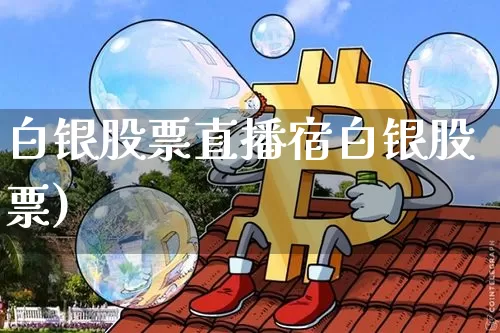白银股票直播宿白银股票)_https://www.erdeww.com_期货资讯_第1张
