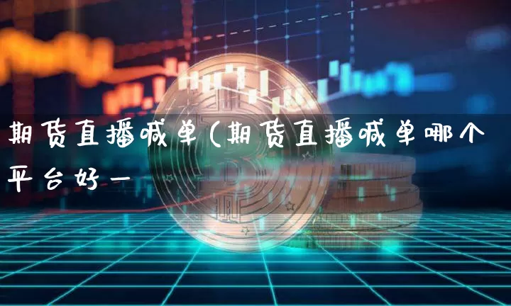 期货直播喊单(期货直播喊单哪个平台好一炿_https://www.erdeww.com_期货行情_第1张