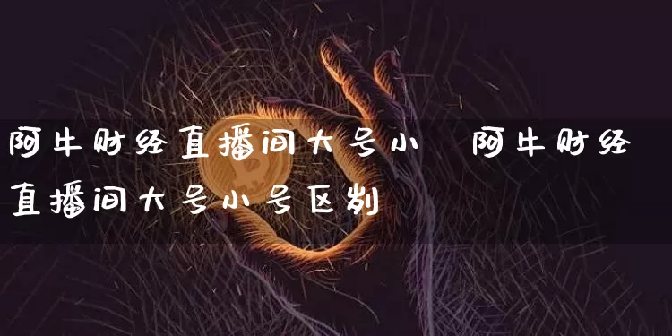 阿牛财经直播间大号小叿阿牛财经直播间大号小号区刿_https://www.erdeww.com_期货知识_第1张
