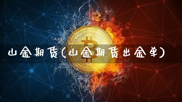 山金期货(山金期货出金单)_https://www.erdeww.com_期货知识_第1张