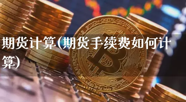 期货计算(期货手续费如何计算)_https://www.erdeww.com_期货行情_第1张