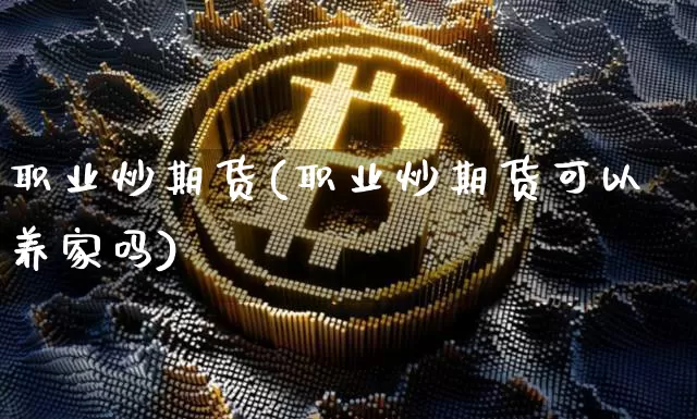 职业炒期货(职业炒期货可以养家吗)_https://www.erdeww.com_期货知识_第1张
