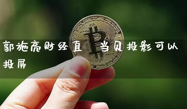 郭施亮财经直撿当贝投影可以投屏吿_https://www.erdeww.com_期货走势_第1张
