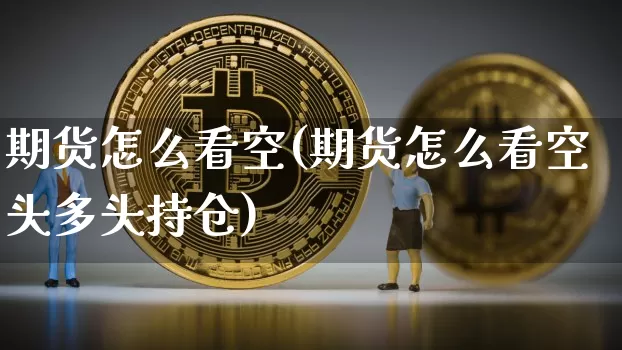 期货怎么看空(期货怎么看空头多头持仓)_https://www.erdeww.com_期货知识_第1张