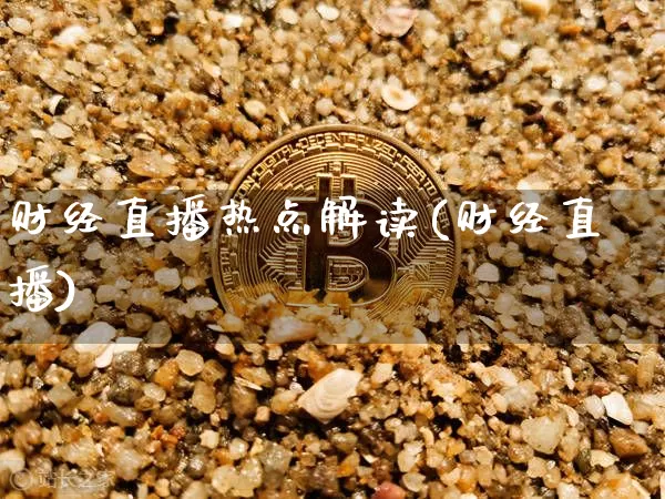 财经直播热点解读(财经直播)_https://www.erdeww.com_期货知识_第1张