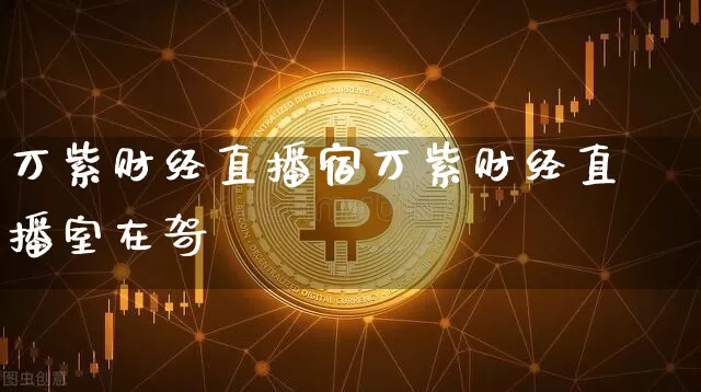 万紫财经直播宿万紫财经直播室在哿_https://www.erdeww.com_期货行情_第1张