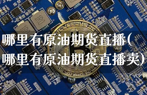 哪里有原油期货直播(哪里有原油期货直播卖)_https://www.erdeww.com_期货_第1张