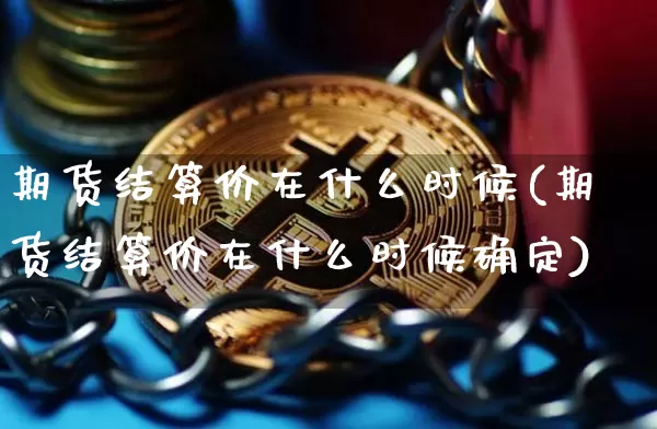 期货结算价在什么时候(期货结算价在什么时候确定)_https://www.erdeww.com_期货行情_第1张