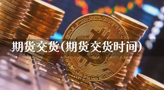 期货交货(期货交货时间)_https://www.erdeww.com_期货知识_第1张