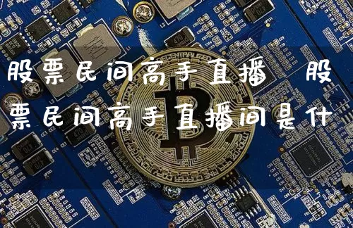 股票民间高手直播闿股票民间高手直播间是什乿_https://www.erdeww.com_期货行情_第1张