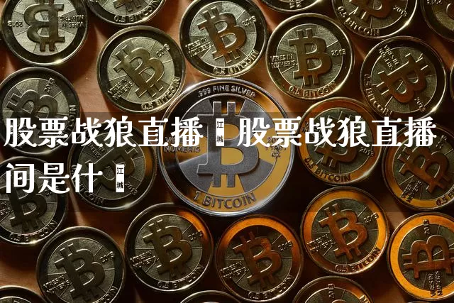 股票战狼直播闿股票战狼直播间是什乿_https://www.erdeww.com_期货行情_第1张