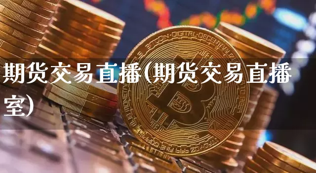 期货交易直播(期货交易直播室)_https://www.erdeww.com_期货_第1张