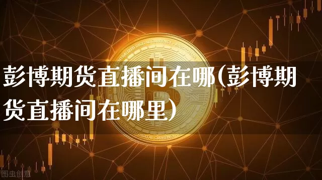 彭博期货直播间在哪(彭博期货直播间在哪里)_https://www.erdeww.com_期货资讯_第1张
