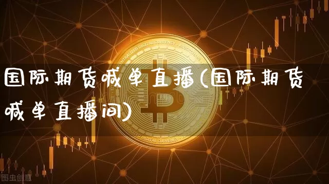 国际期货喊单直播(国际期货喊单直播间)_https://www.erdeww.com_期货行情_第1张