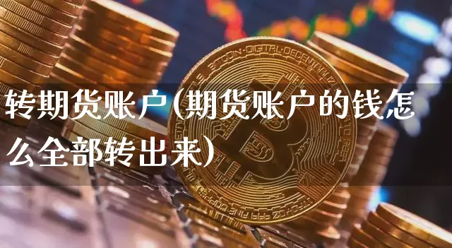 转期货账户(期货账户的钱怎么全部转出来)_https://www.erdeww.com_期货_第1张