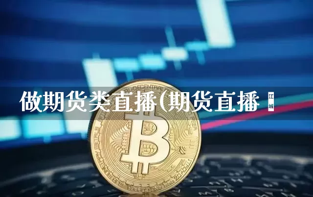 做期货类直播(期货直播闿_https://www.erdeww.com_期货_第1张