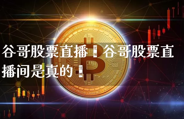 谷哥股票直播闿谷哥股票直播间是真的吿_https://www.erdeww.com_期货走势_第1张